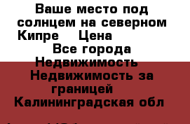 Ваше место под солнцем на северном Кипре. › Цена ­ 58 000 - Все города Недвижимость » Недвижимость за границей   . Калининградская обл.
